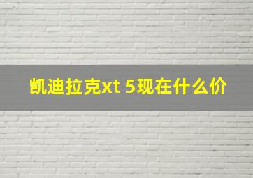 凯迪拉克xt 5现在什么价